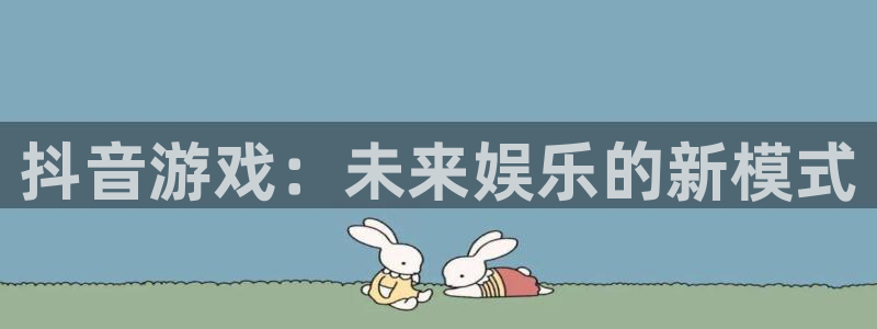 亿万28官网下载分分彩：抖音游戏：未来娱乐的新模式