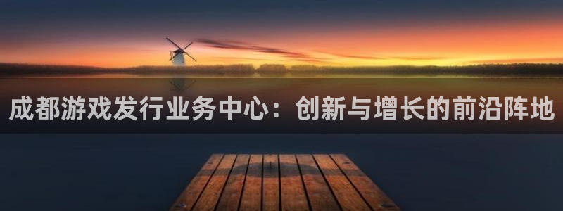 亿万28价格：成都游戏发行业务中心：创新与增长的前沿阵地