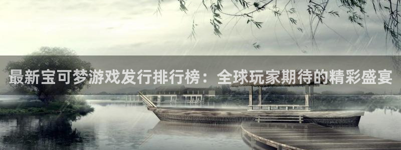 陕西亿万28子文化公司加我qq：最新宝可梦游戏发行排行榜：全球玩家期待的精彩盛宴