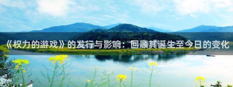 亿万28官网官网注册账号是什么：《权力的游戏》的发行与影响：回顾其诞生至今日的变化