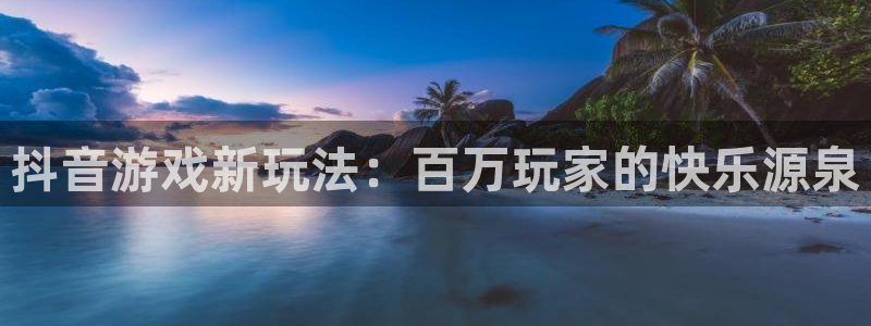 亿万28官网登录注册失败怎么回事：抖音游戏新玩法：百万玩家的快乐源泉