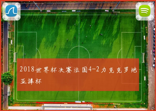 2018世界杯决赛法国4-2力克克罗地亚捧杯