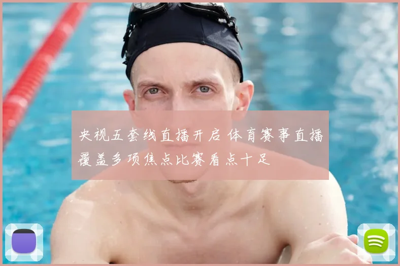 央视五套线直播开启 体育赛事直播覆盖多项焦点比赛看点十足