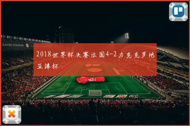 2018世界杯决赛法国4-2力克克罗地亚捧杯
