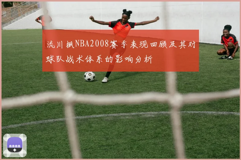 流川枫NBA2008赛季表现回顾及其对球队战术体系的影响分析