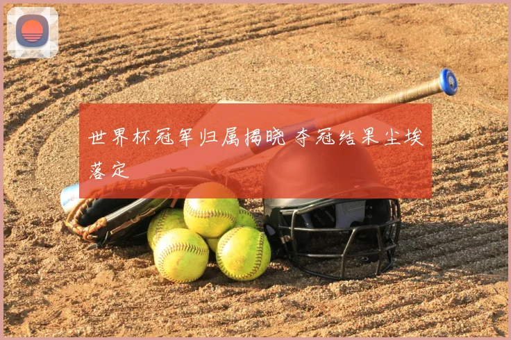 世界杯冠军归属揭晓 夺冠结果尘埃落定