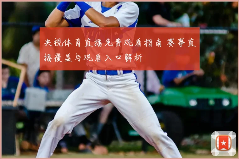 央视体育直播免费观看指南 赛事直播覆盖与观看入口解析