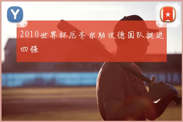 2010世界杯厄齐尔助攻德国队挺进四强