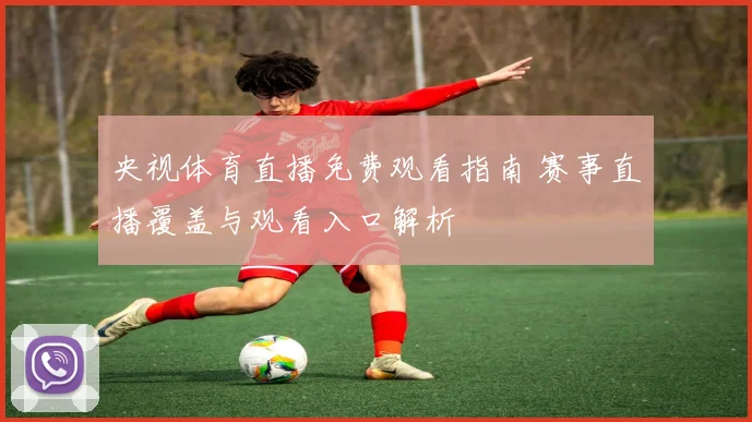 央视体育直播免费观看指南 赛事直播覆盖与观看入口解析
