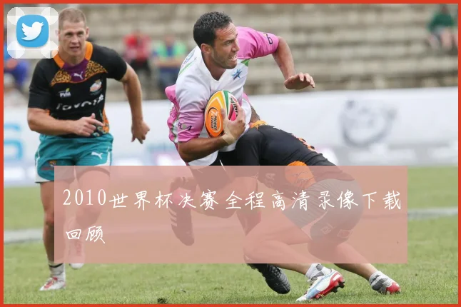 2010世界杯决赛全程高清录像下载回顾