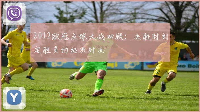 2012欧冠点球大战回顾：决胜时刻定胜负的经典对决