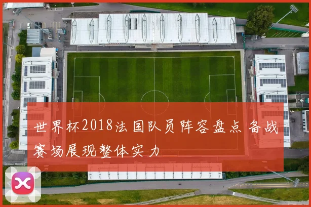 世界杯2018法国队员阵容盘点 备战赛场展现整体实力