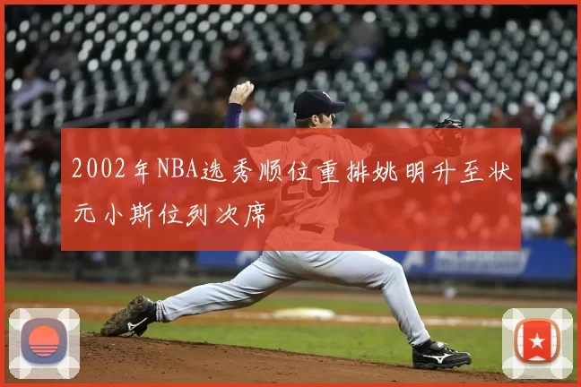 2002年NBA选秀顺位重排姚明升至状元小斯位列次席