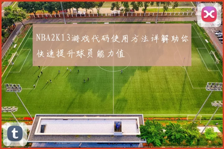 NBA2K13游戏代码使用方法详解助你快速提升球员能力值