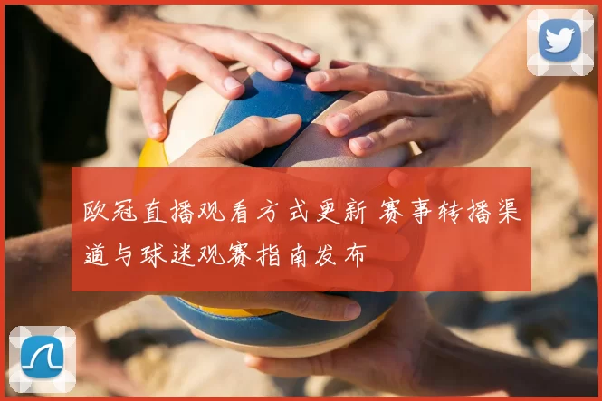 欧冠直播观看方式更新 赛事转播渠道与球迷观赛指南发布