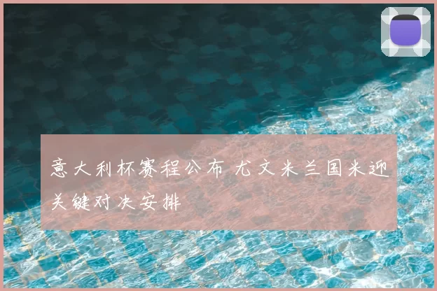 意大利杯赛程公布 尤文米兰国米迎关键对决安排