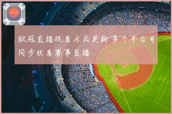 欧冠直播观看方式更新 多个平台可同步收看赛事直播