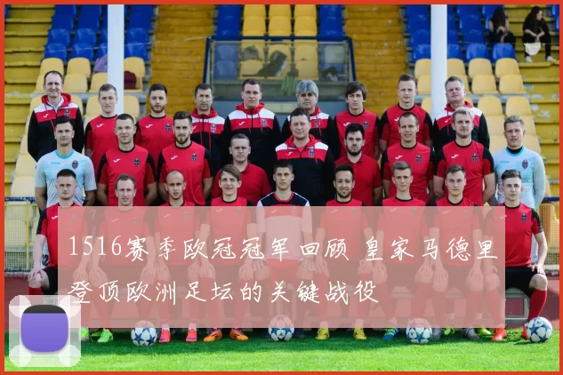 1516赛季欧冠冠军回顾 皇家马德里登顶欧洲足坛的关键战役