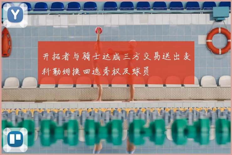 开拓者与骑士达成三方交易送出麦科勒姆换回选秀权及球员