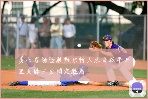 勇士客场险胜凯尔特人总分扳平库里关键三分锁定胜局