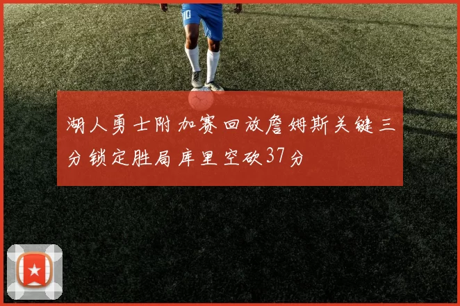 湖人勇士附加赛回放詹姆斯关键三分锁定胜局库里空砍37分