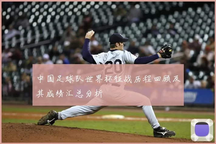 中国足球队世界杯征战历程回顾及其成绩汇总分析