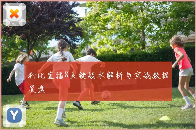 科比直播8关键战术解析与实战数据复盘