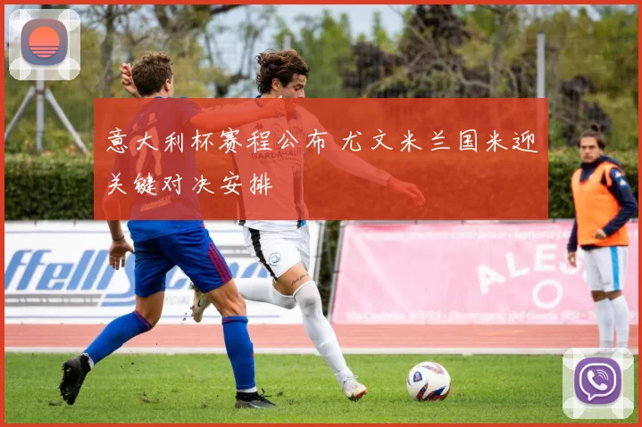 意大利杯赛程公布 尤文米兰国米迎关键对决安排