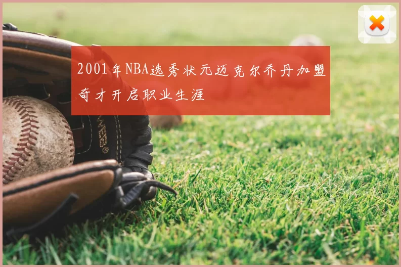 2001年NBA选秀状元迈克尔乔丹加盟奇才开启职业生涯