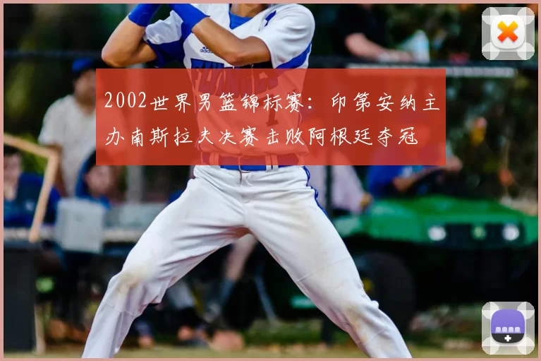 2002世界男篮锦标赛：印第安纳主办南斯拉夫决赛击败阿根廷夺冠