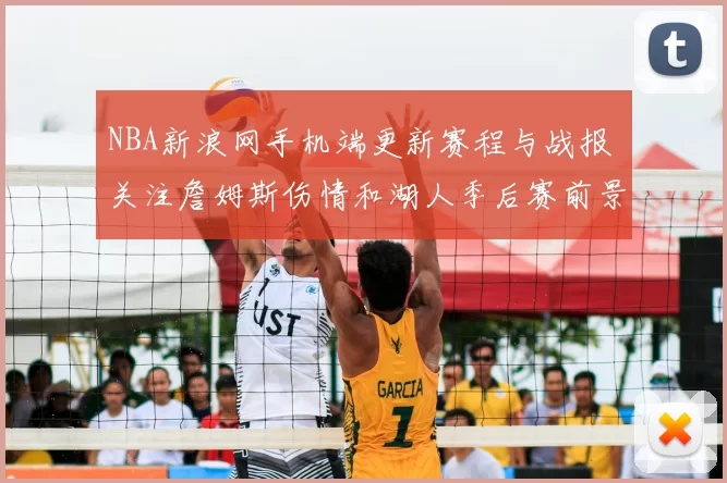 NBA新浪网手机端更新赛程与战报 关注詹姆斯伤情和湖人季后赛前景