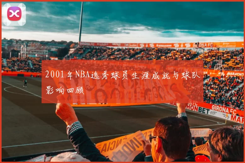 2001年NBA选秀球员生涯成就与球队影响回顾