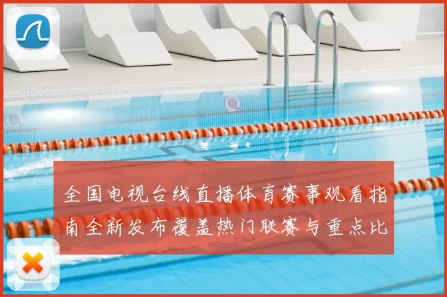 全国电视台线直播体育赛事观看指南全新发布覆盖热门联赛与重点比赛直播入口