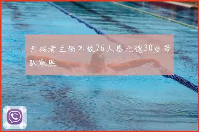 开拓者主场不敌76人恩比德30分带队取胜