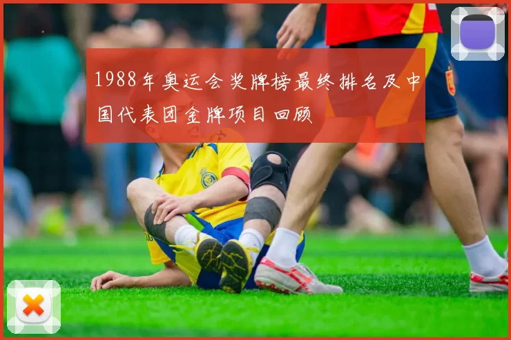 1988年奥运会奖牌榜最终排名及中国代表团金牌项目回顾