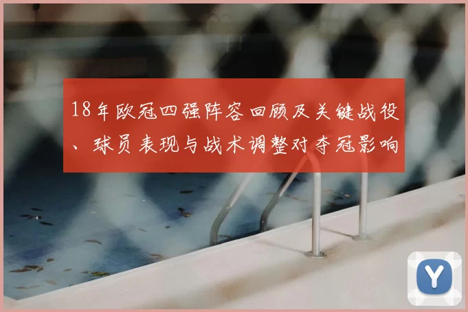 18年欧冠四强阵容回顾及关键战役、球员表现与战术调整对夺冠影响解读