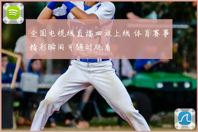 全国电视线直播回放上线 体育赛事精彩瞬间可随时观看